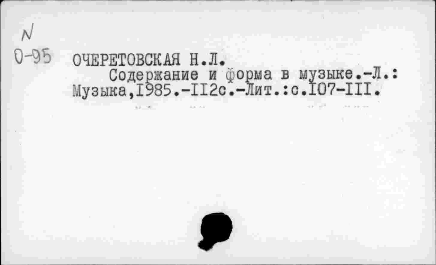 ﻿0-95
ОЧЕРЕТОВСКАЯ Н.Л.
Содержание и форма в музыке.-Л. Музыка,1985.-112с.-Лит.:с.107-111.